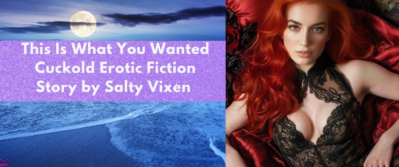This Is What You Wanted Cuckold Erotic Fiction Story by Salty Vixen