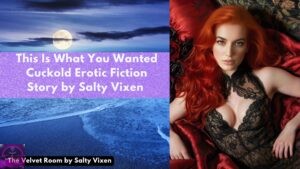 This Is What You Wanted -Cuckold Erotic Fiction Story by Salty Vixen
