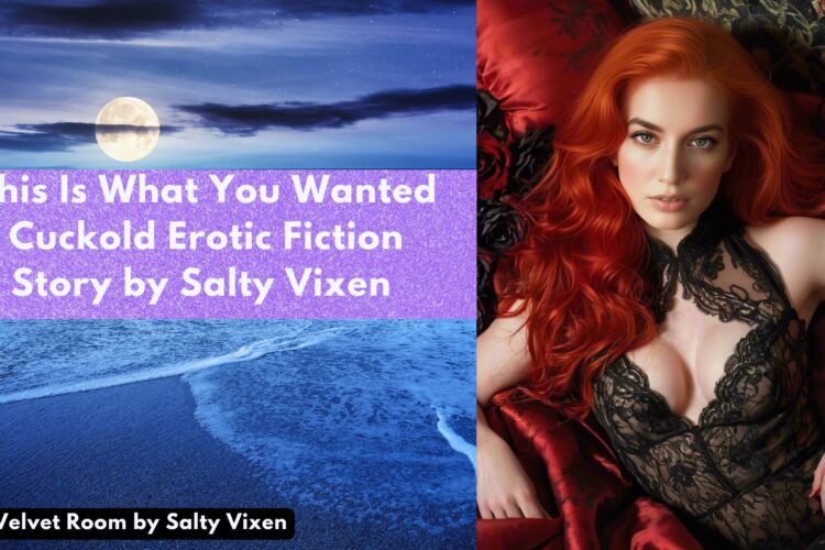 This Is What You Wanted Cuckold Erotic Fiction Story by Salty Vixen