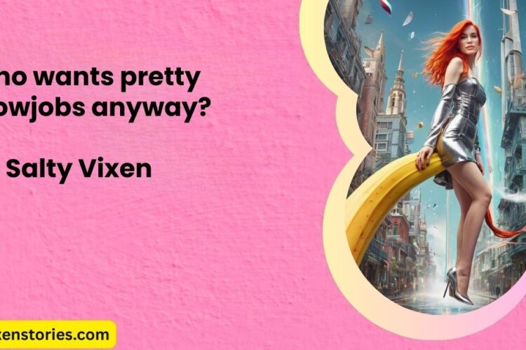 Who wants pretty blowjobs anyway