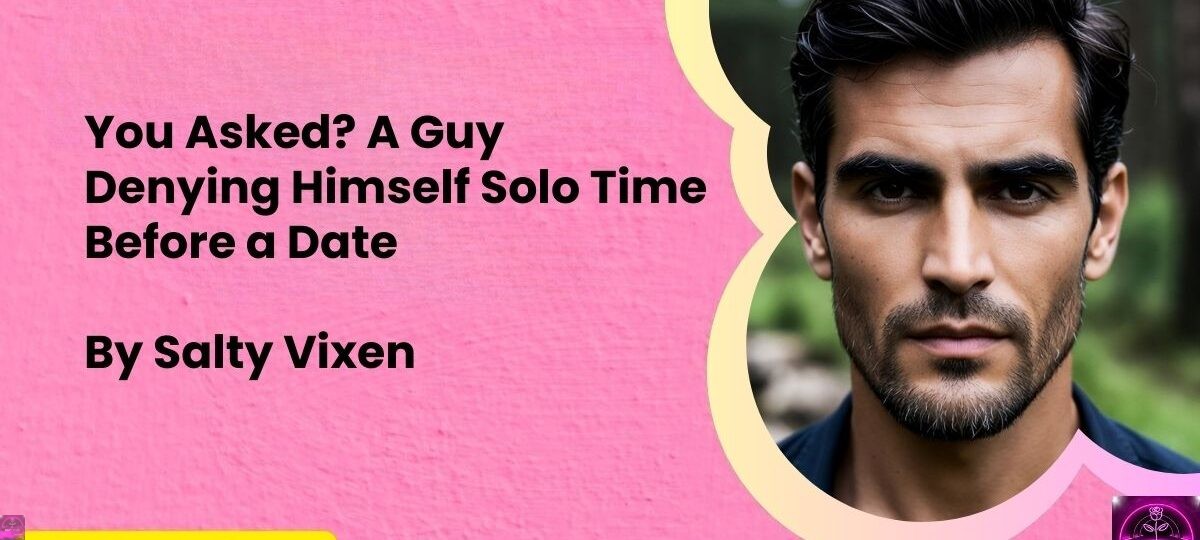 You Asked A Guy Denying Himself Solo Time Before a Date