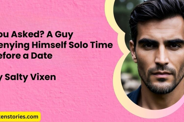 You Asked A Guy Denying Himself Solo Time Before a Date