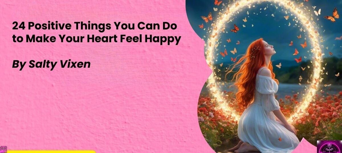 24 Positive Things You Can Do to Make Your Heart Feel Happy