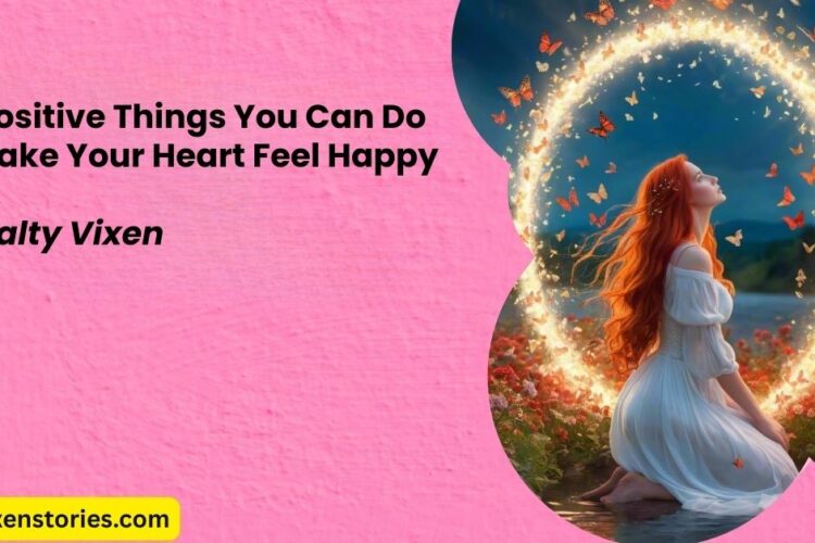 24 Positive Things You Can Do to Make Your Heart Feel Happy