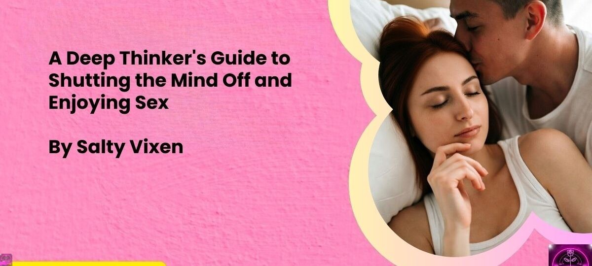 A Deep Thinkers Guide to Shutting the Mind Off and Enjoying Sex