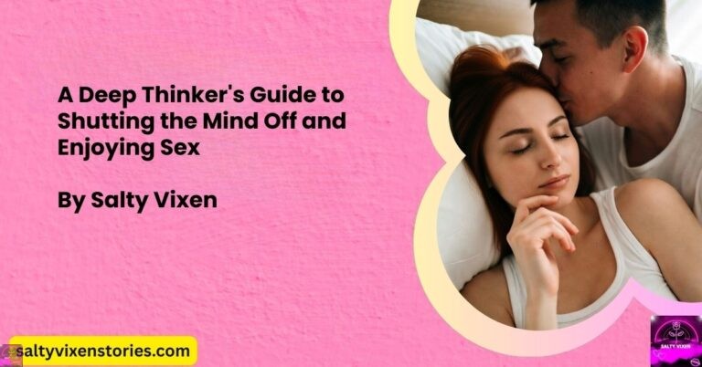 A Deep Thinker’s Guide to Shutting the Mind Off and Enjoying Sex