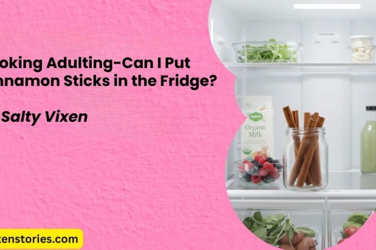 Cooking Adulting Can I Put Cinnamon Sticks in the Fridge