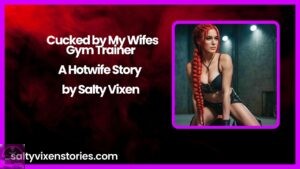 Cucked by My Wifes Gym Trainer-A Hotwife Story by Salty Vixen