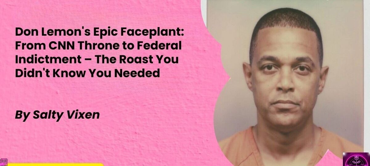 Don Lemons Epic Faceplant From CNN Throne to Federal Indictment – The Roast You Didnt Know You Needed