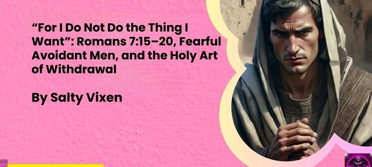 For I Do Not Do the Thing I Want Romans 7 15–20 Fearful Avoidant Men and the Holy Art of Withdrawal