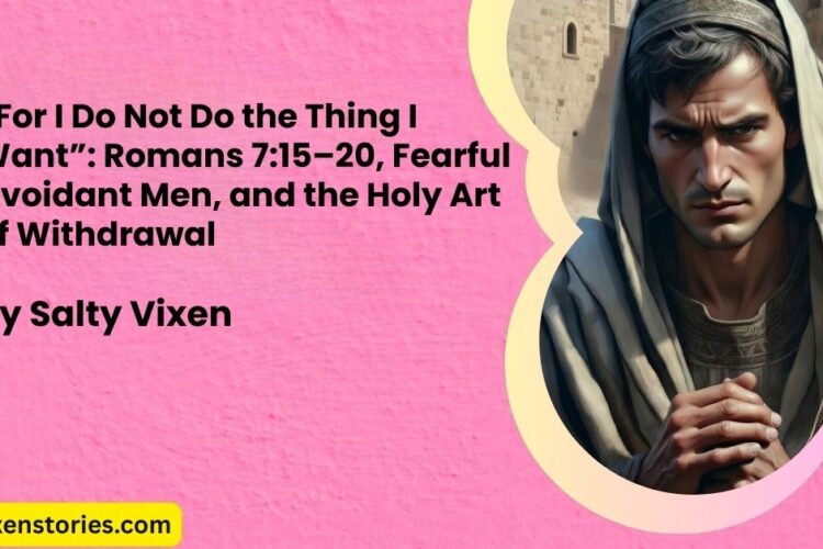 For I Do Not Do the Thing I Want Romans 7 15–20 Fearful Avoidant Men and the Holy Art of Withdrawal