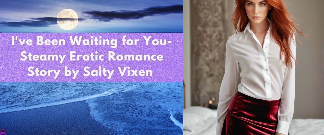 Ive Been Waiting for You Steamy Erotic Romance Story by Salty Vixen