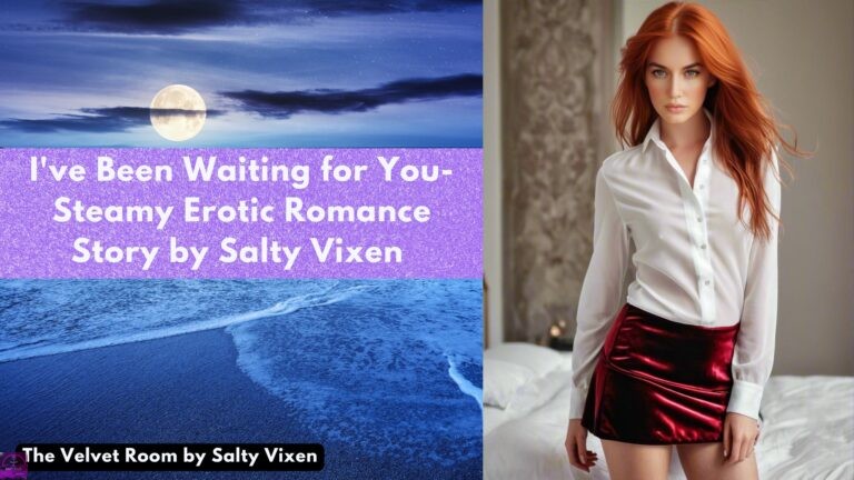 I’ve Been Waiting for You- Steamy Erotic Romance Story by Salty Vixen