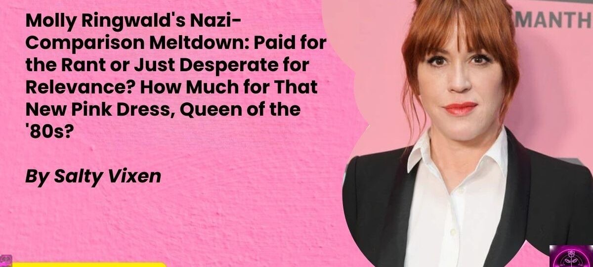 Molly Ringwalds Nazi Comparison Meltdown Paid for the Rant or Just Desperate for Relevance How Much for That New Pink Dress Queen of the 80s