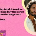 The Night My Fearful Avoidant Boyfriend Kissed My Neck and I Became Afraid of Happiness