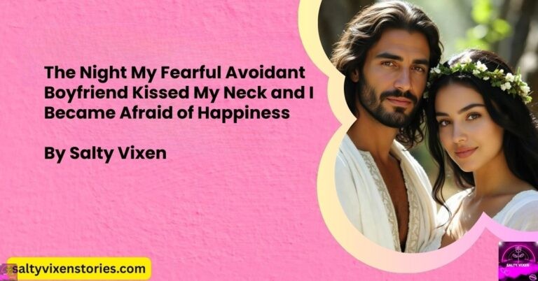 The Night My Fearful Avoidant Boyfriend Kissed My Neck and I Became Afraid of Happiness