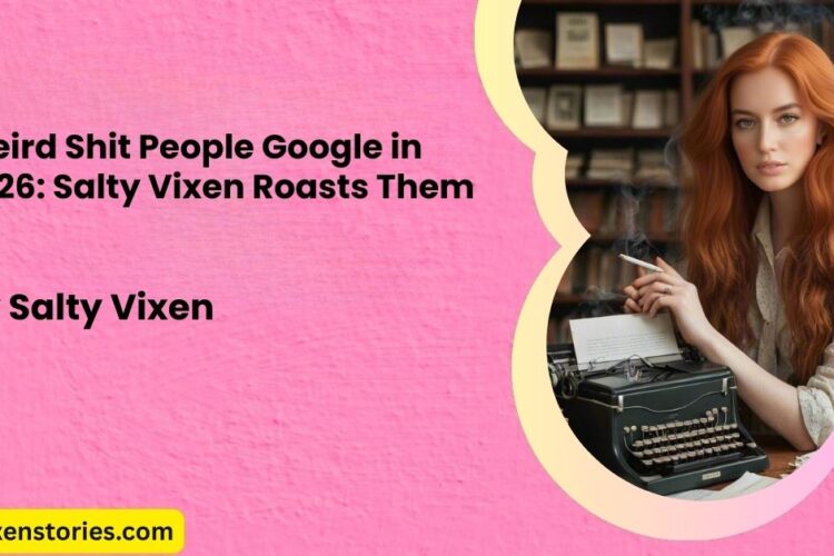 Weird Shit People Google in 2026 Salty Vixen Roasts Them All