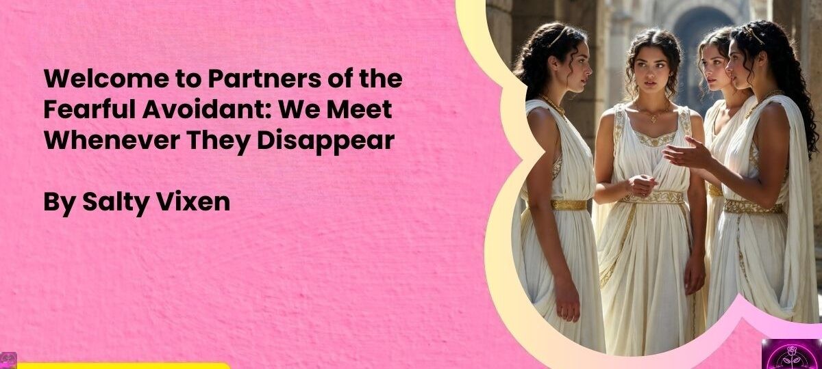 Welcome to Partners of the Fearful Avoidant We Meet Whenever They Disappear