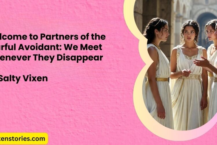 Welcome to Partners of the Fearful Avoidant We Meet Whenever They Disappear