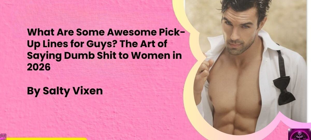 What Are Some Awesome Pick Up Lines for Guys The Art of Saying Dumb Shit to Women in 2026