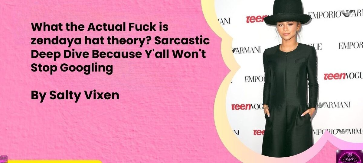 What the Actual Fuck is zendaya hat theory Sarcastic Deep Dive Because Yall Wont Stop Googling