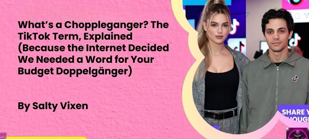 Whats a Choppleganger The TikTok Term Explained Because the Internet Decided We Needed a Word for Your Budget Doppelganger