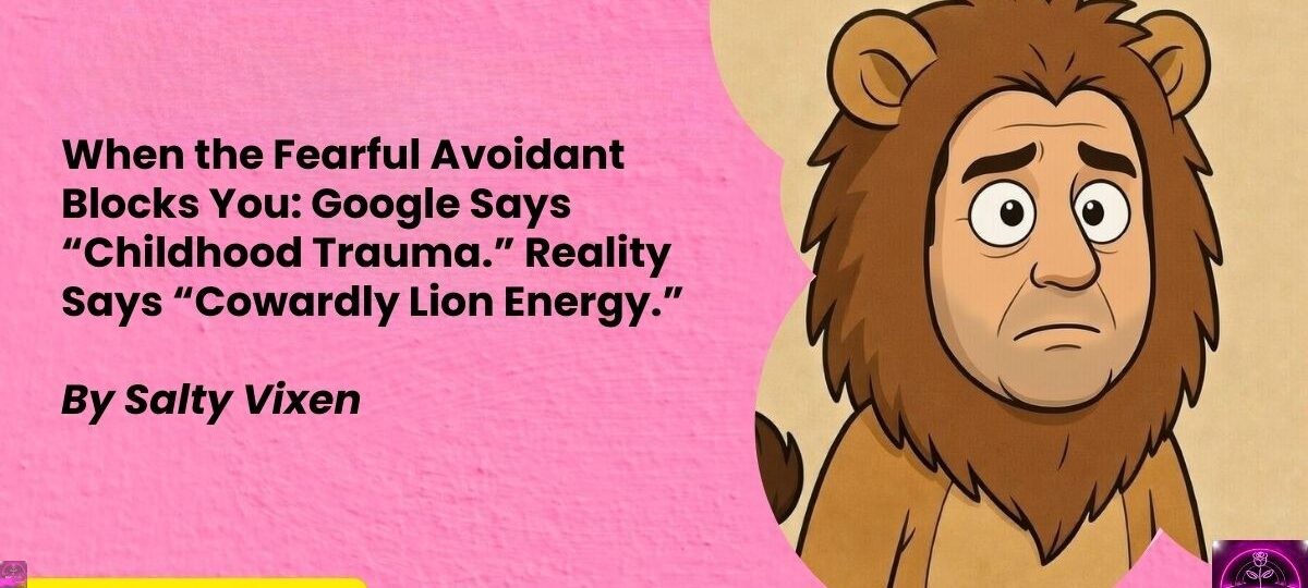 When the Fearful Avoidant Blocks You Google Says Childhood Trauma. Reality Says Cowardly Lion Energy