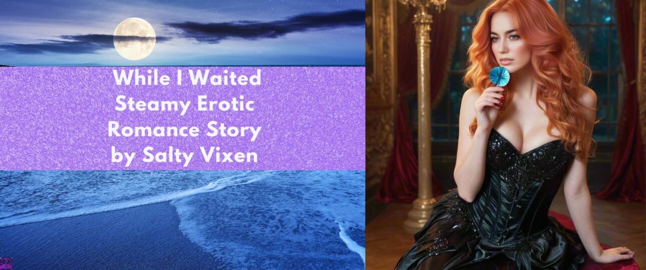 While I Waited Steamy Erotic Romance Story by Salty Vixen