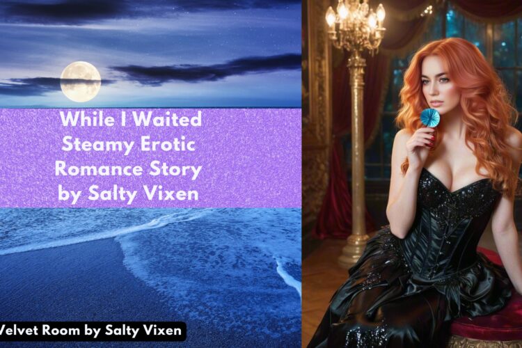 While I Waited Steamy Erotic Romance Story by Salty Vixen