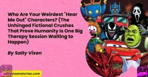 Who Are Your Weirdest “Hear Me Out” Characters? (The Unhinged Fictional Crushes That Prove Humanity Is One Big Therapy Session Waiting to Happen)