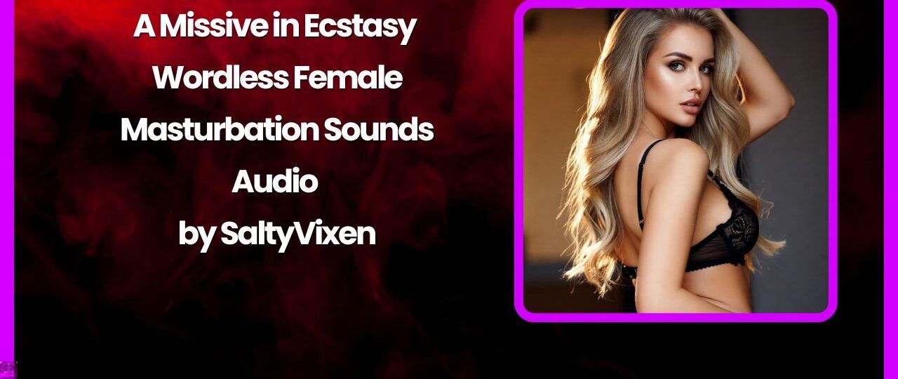 A Missive in Ecstasy – Wordless Female Masturbation Sounds Audio by Salty Vixen