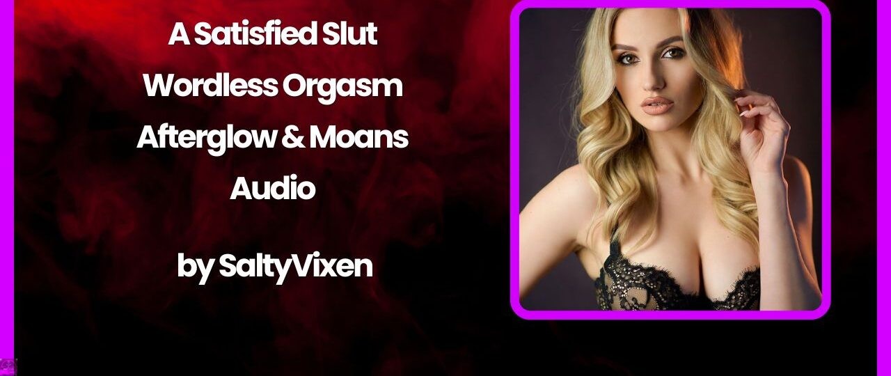A Satisfied Slut – Wordless Orgasm Afterglow Moans Audio by Salty Vixen