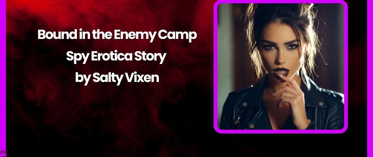 Bound in the Enemy Camp Spy Erotica Story by Salty Vixen