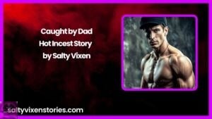 Caught by Dad- Hot Incest Story by Salty Vixen