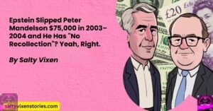 Epstein Slipped Peter Mandelson ,000 in 2003–2004 and He Has “No Recollection”? Yeah, Right