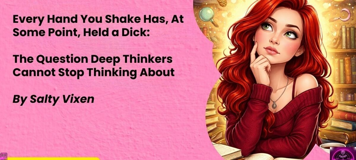 Every Hand You Shake Has At Some Point Held a Dick The Question Deep Thinkers Cannot Stop Thinking About