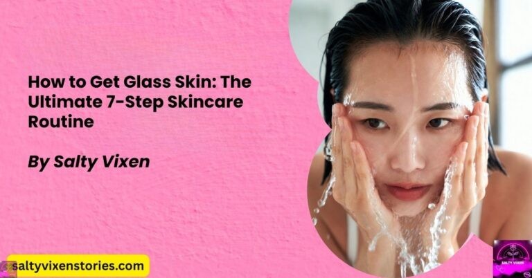 How to Get Glass Skin:The Ultimate 7-Step Skincare Routine