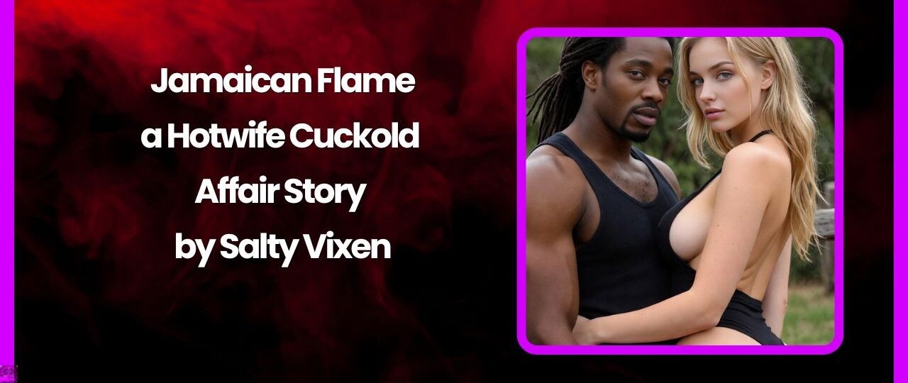 Jamaican Flame a Hotwife Cuckold Affair Story by Salty Vixen