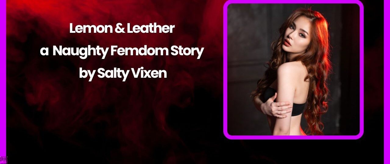 Lemon Leather a Naughty Femdom Story by Salty Vixen