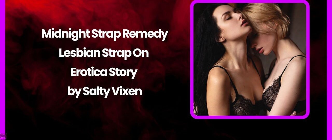 Midnight Strap Remedy Lesbian Strap On Erotica Story by Salty Vixen