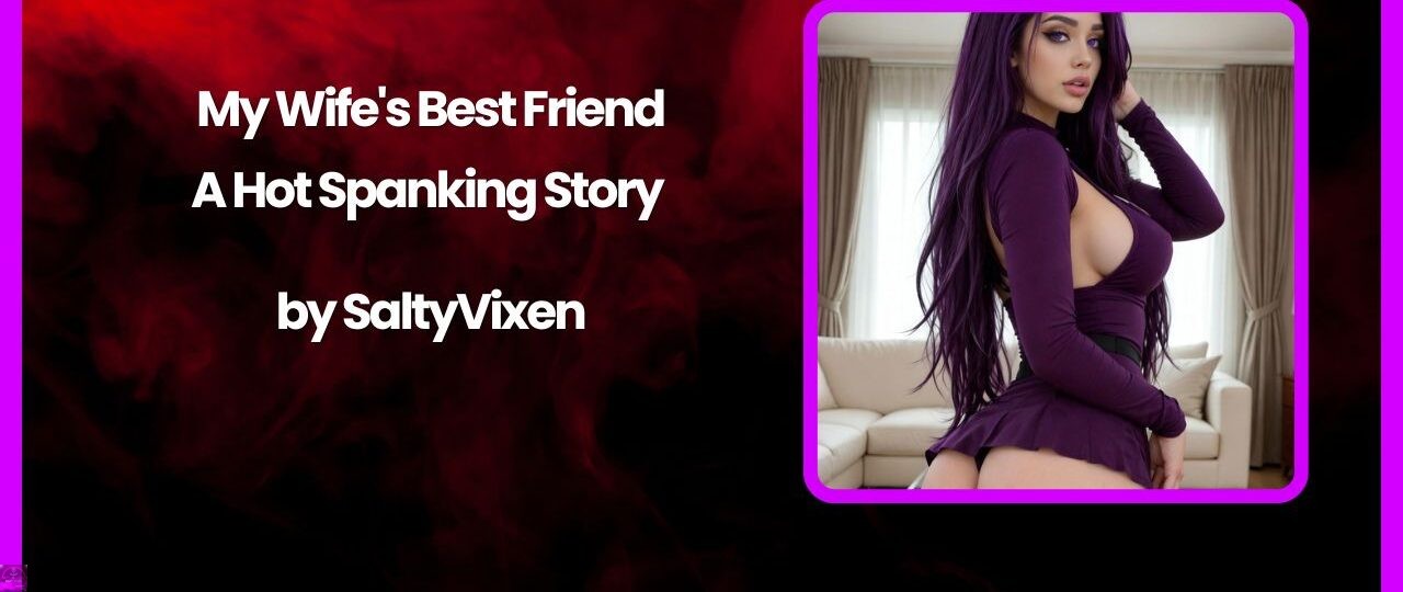 My Wifes Best Friend A Hot Spanking Story by Salty Vixen