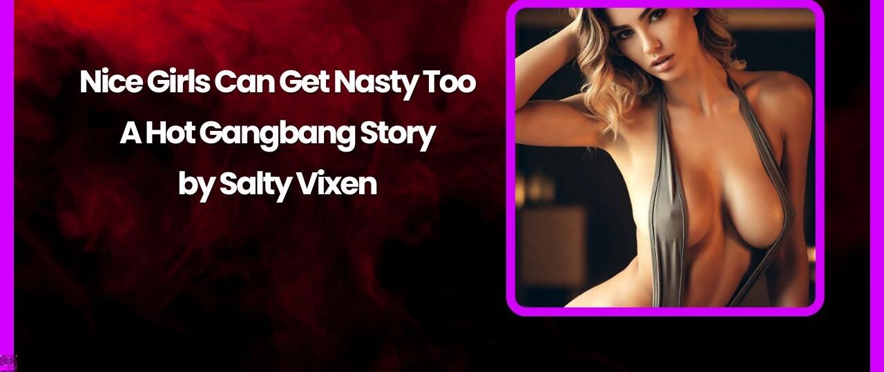 Nice Girls Can Get Nasty Too A Hot Gangbang Story by Salty Vixen