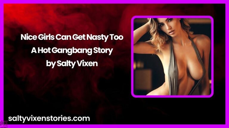 Nice Girls Can Get Nasty Too-A Hot Gangbang Story by Salty Vixen