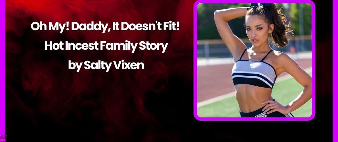 Oh My Daddy It Doesnt Fit Hot Incest Family Story by Salty Vixen