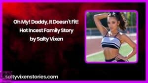 Oh My! Daddy, It Doesn’t Fit! – Hot Incest Family Story by Salty Vixen