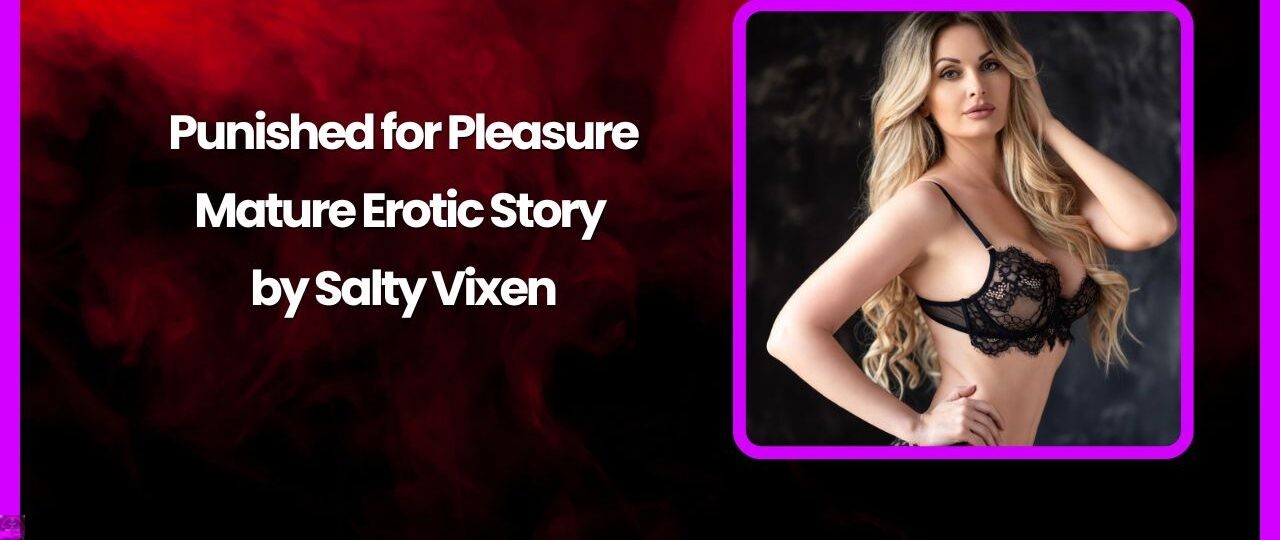Punished for Pleasure Mature Erotic Story by Salty Vixen