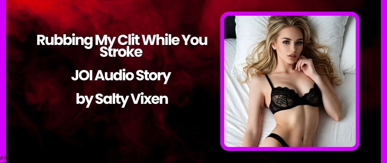 Rubbing My Clit While You Stroke JOI Audio Story by Salty Vixen