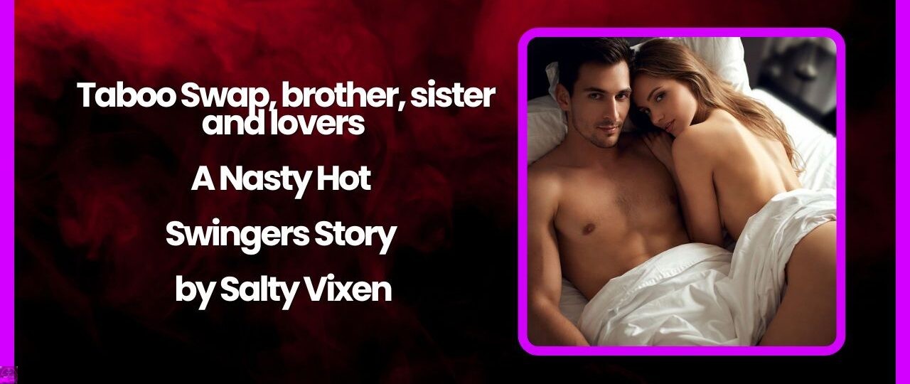 Taboo Swap brother sister and lovers A Nasty Hot Swingers Story by Salty Vixen