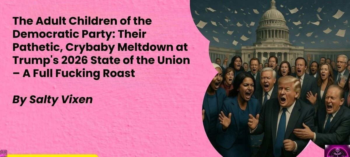 The Adult Children of the Democratic Party Their Pathetic Crybaby Meltdown at Trumps 2026 State of the Union – A Full Fucking Roast