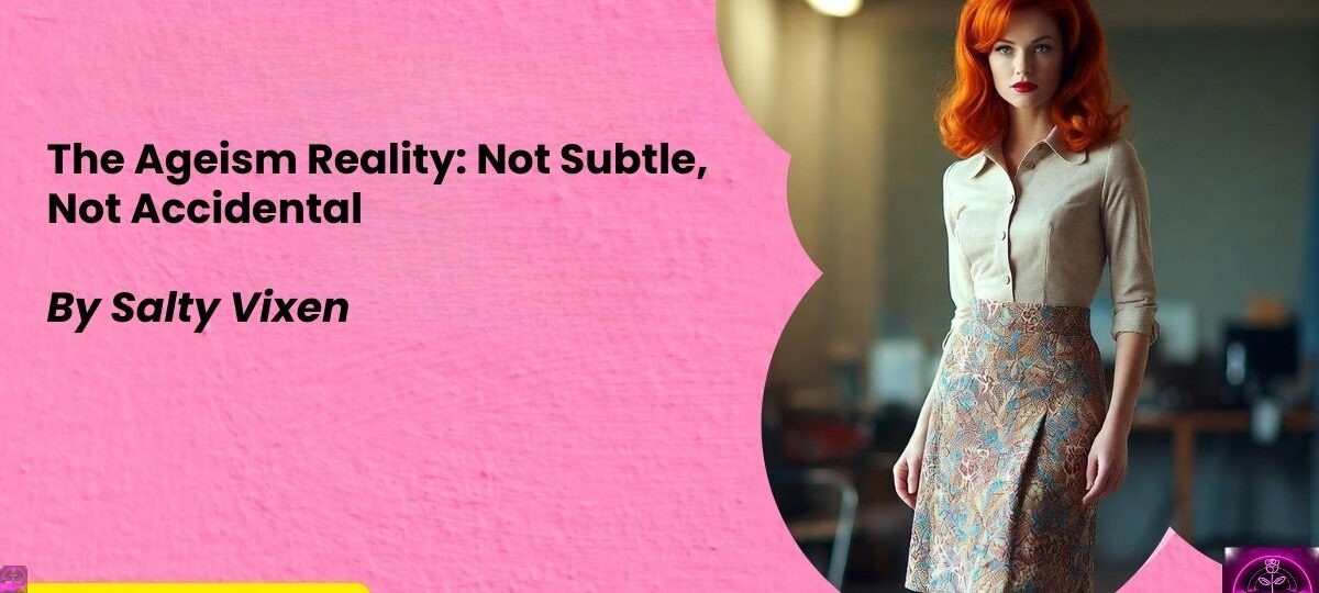 The Ageism Reality Not Subtle Not Accidental by Salty Vixen